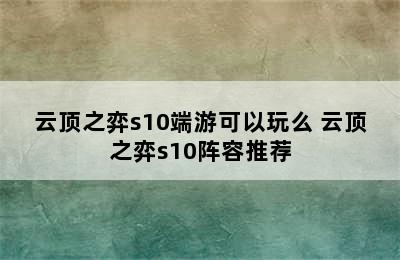 云顶之弈s10端游可以玩么 云顶之弈s10阵容推荐